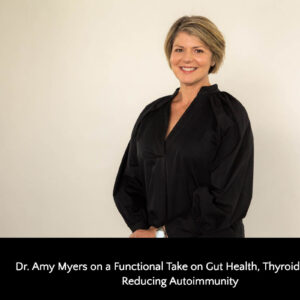 Read more about the article Dr. Amy Myers on a Functional Take on Gut Health, Thyroid Health & Reducing Autoimmunity