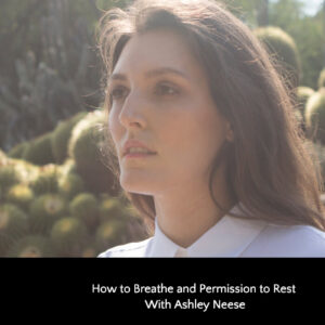 Read more about the article How to Breathe and Permission to Rest with Ashley Neese